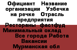 Официант › Название организации ­ Узбечка на речке › Отрасль предприятия ­ Рестораны, фастфуд › Минимальный оклад ­ 25 000 - Все города Работа » Вакансии   . Мурманская обл.,Мончегорск г.